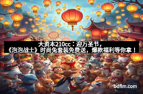 大资本210cc：迎万圣节，《泡泡战士》时尚兔套装免费送，爆款福利等你拿！